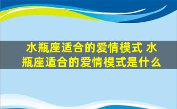 水瓶座适合的爱情模式 水瓶座适合的爱情模式是什么